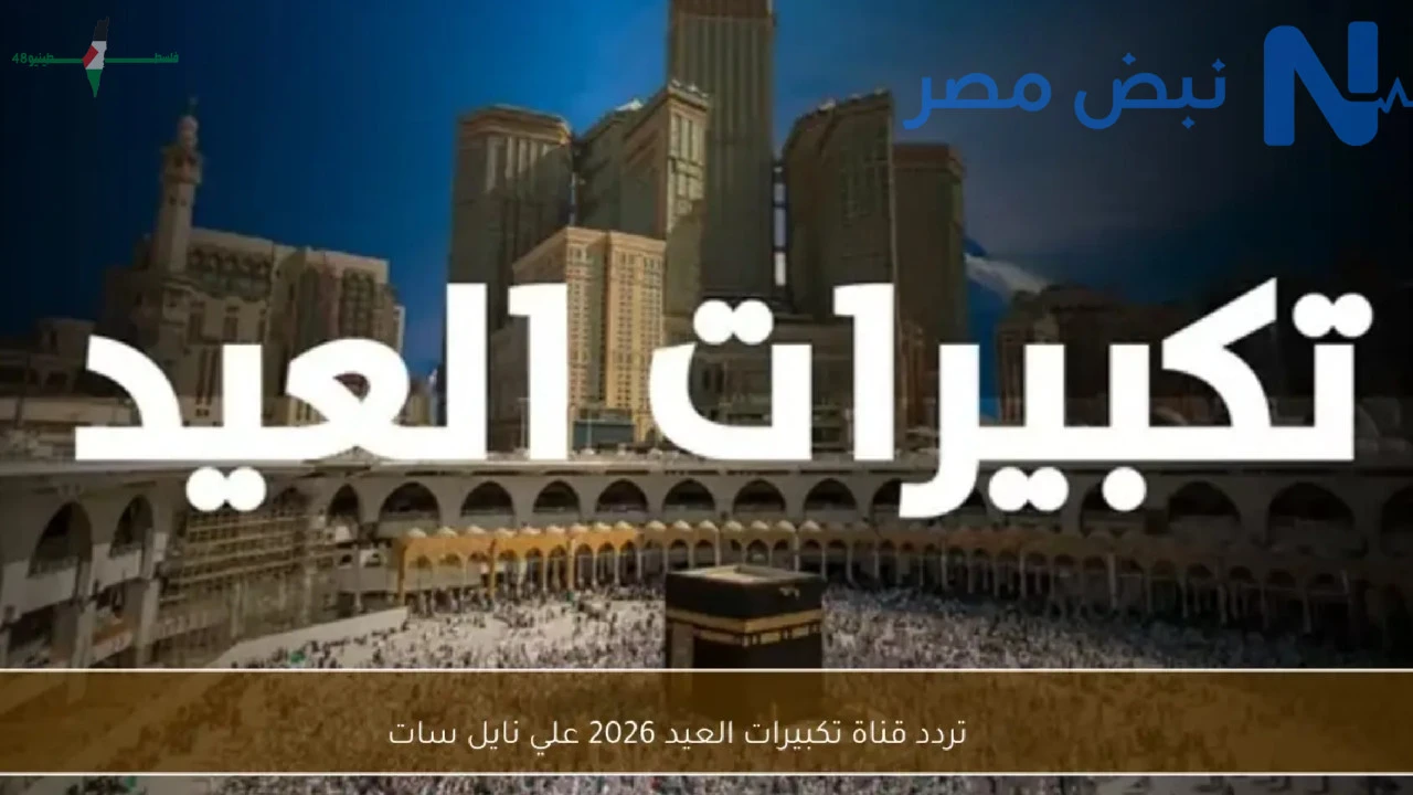 تردد قناة تكبيرات العيد على نايل سات لتعزيز الأجواء الروحانية